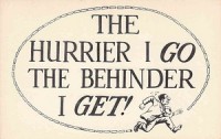The Hurrier I Go…